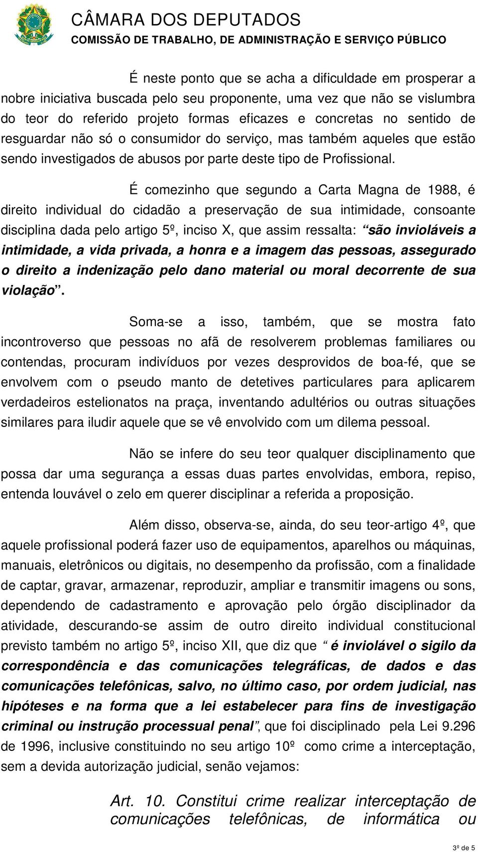 É comezinho que segundo a Carta Magna de 1988, é direito individual do cidadão a preservação de sua intimidade, consoante disciplina dada pelo artigo 5º, inciso X, que assim ressalta: são invioláveis