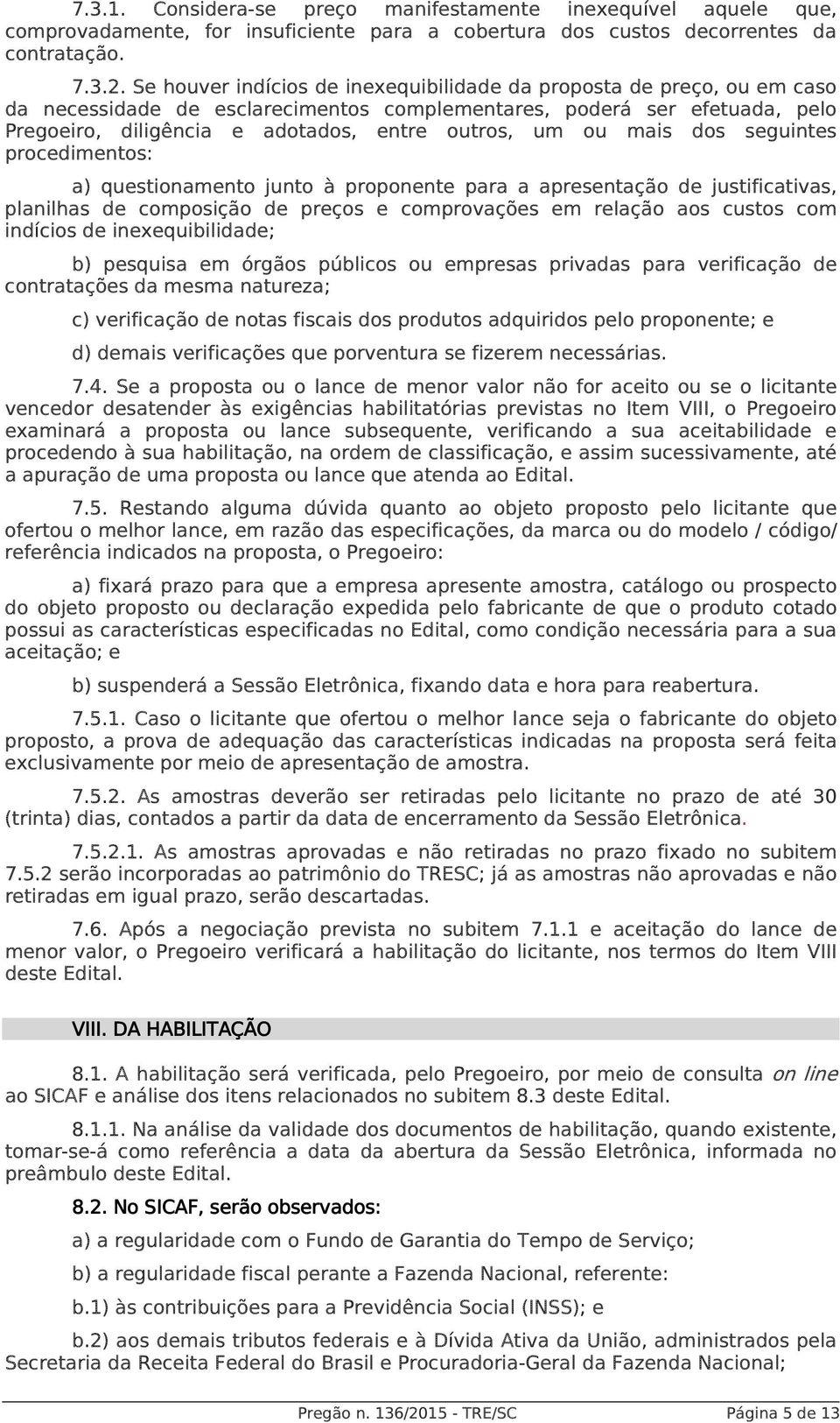 ou mais dos seguintes procedimentos: a) questionamento junto à proponente para a apresentação de justificativas, planilhas de composição de preços e comprovações em relação aos custos com indícios de