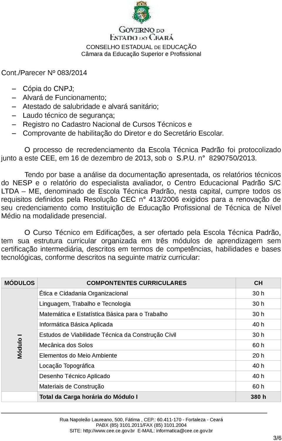 Tendo por base a análise da documentação apresentada, os relatórios técnicos do NESP e o relatório do especialista avaliador, o Centro Educacional Padrão S/C LTDA ME, denominado de Escola Técnica