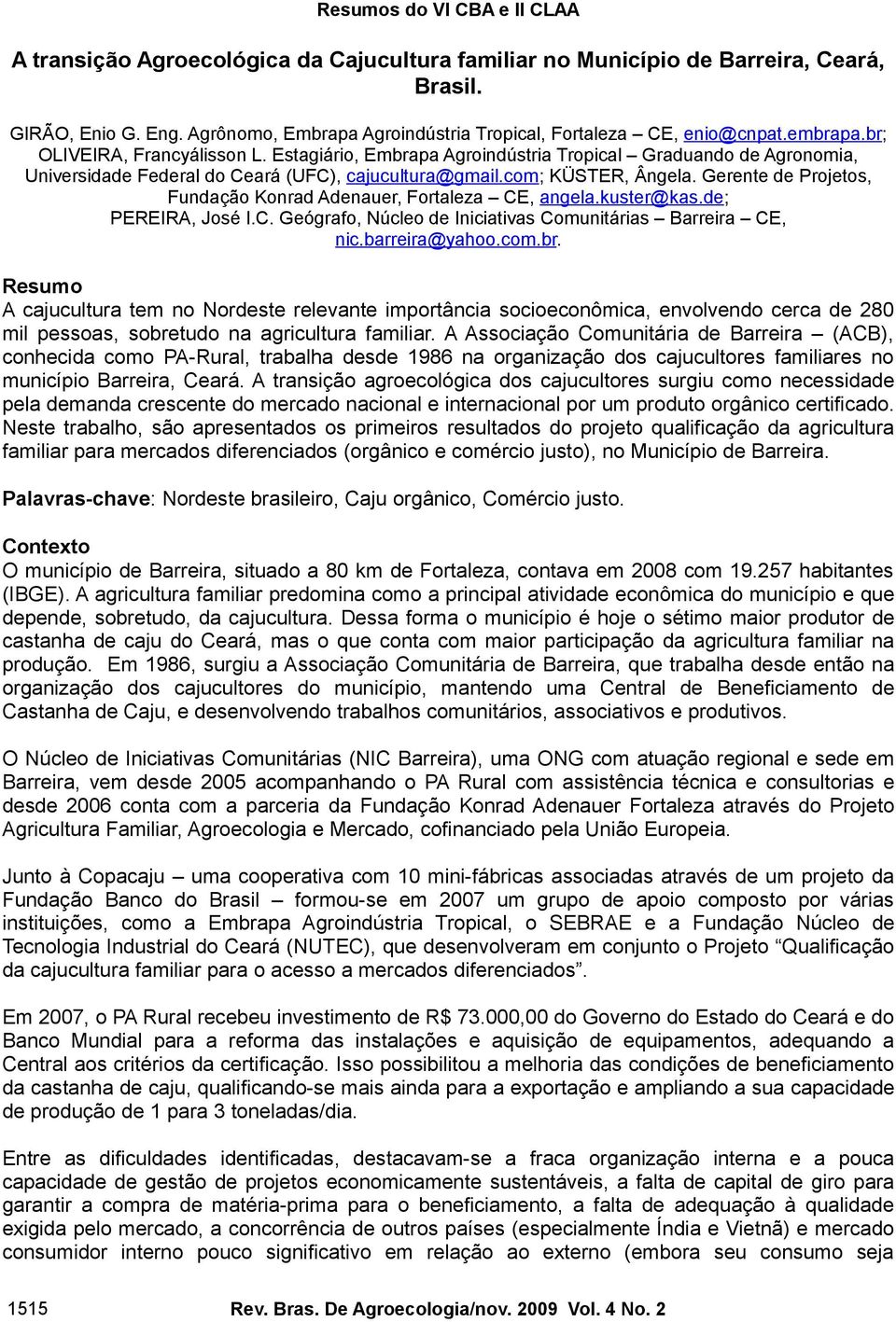 Gerente de Projetos, Fundação Konrad Adenauer, Fortaleza CE, angela.kuster@kas.de; PEREIRA, José I.C. Geógrafo, Núcleo de Iniciativas Comunitárias Barreira CE, nic.barreira@yahoo.com.br.