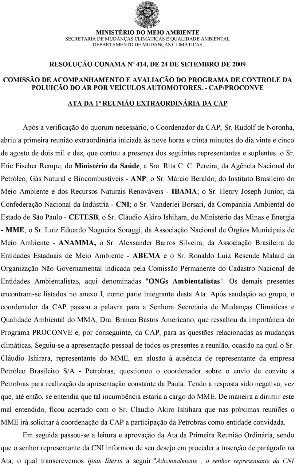 Rudolf de Noronha, abriu a primeira reunião extraordinária iniciada às nove horas e trinta minutos do dia vinte e cinco de agosto de dois mil e dez, que contou a presença dos seguintes representantes