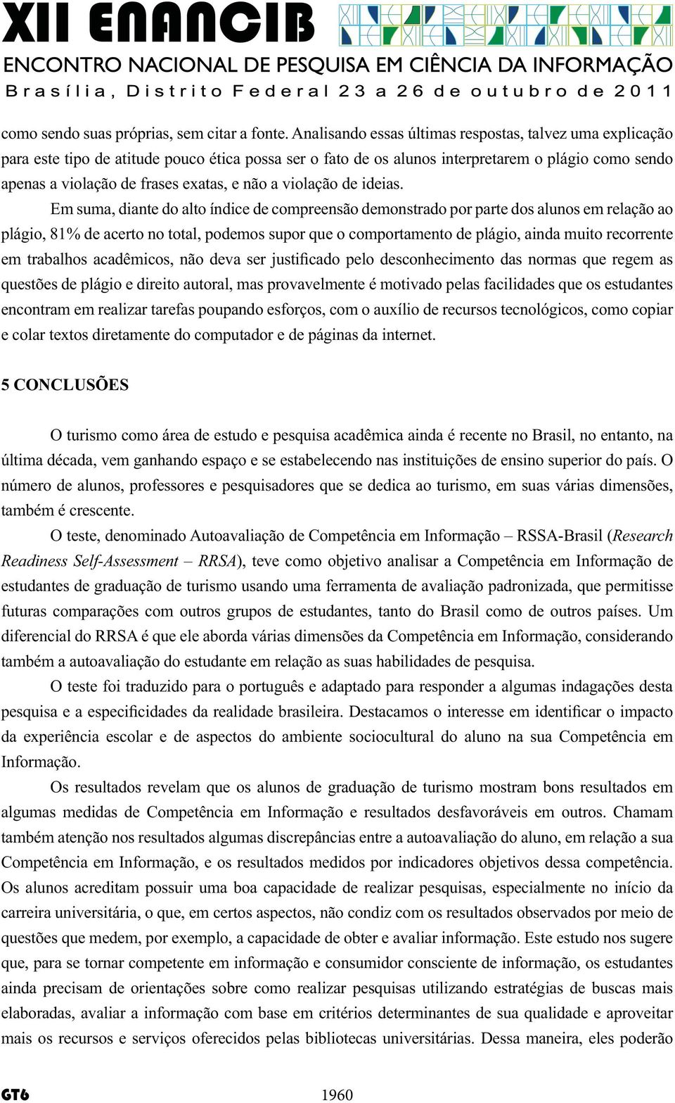 Os alunos acreditam possuir uma boa capacidade de realizar pesquisas, especialmente no início da que, para se tornar competente em informação e