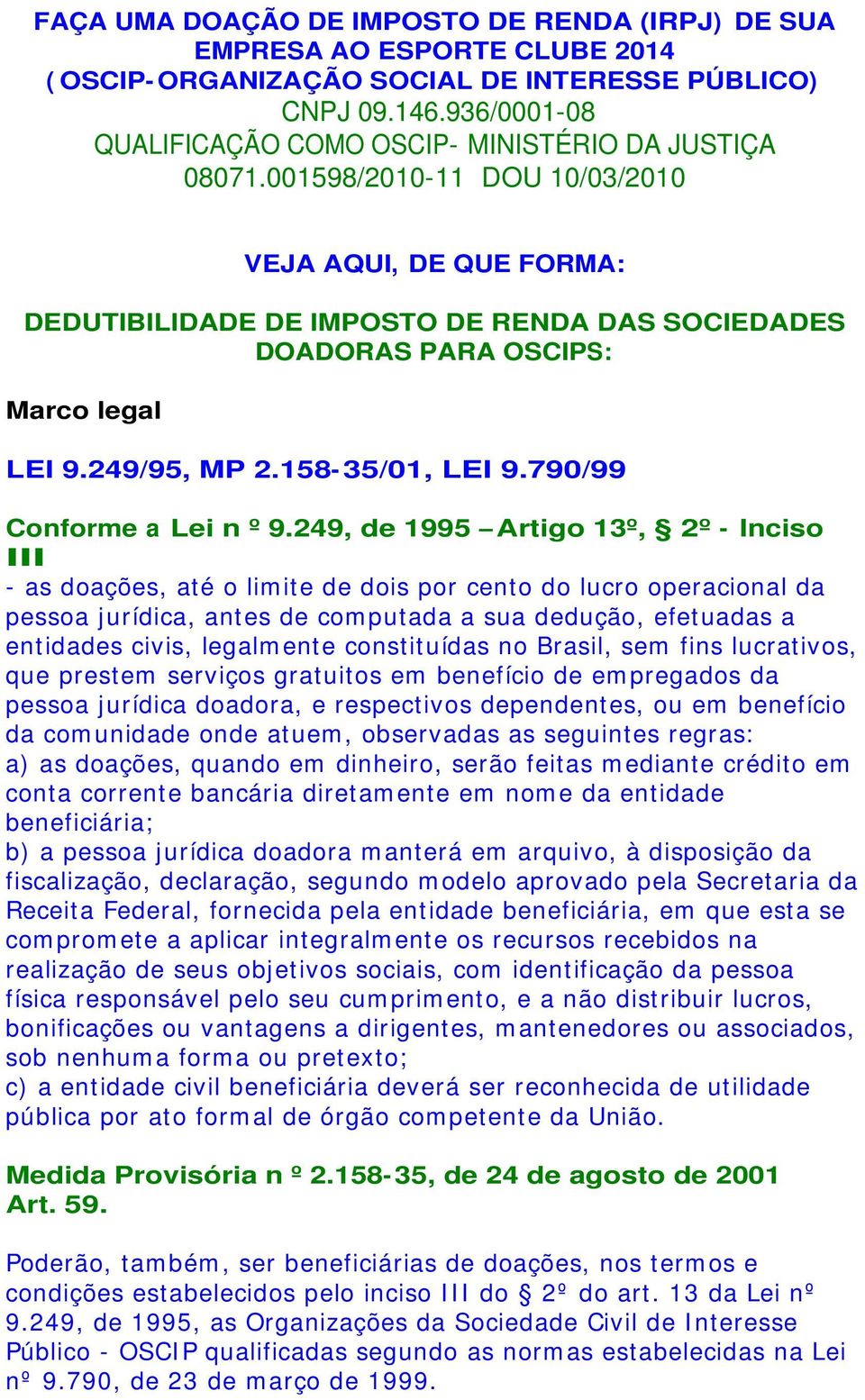 001598/2010-11 DOU 10/03/2010 VEJA AQUI, DE QUE FORMA: DEDUTIBILIDADE DE IMPOSTO DE RENDA DAS SOCIEDADES DOADORAS PARA OSCIPS: Marco legal LEI 9.249/95, MP 2.158-35/01, LEI 9.
