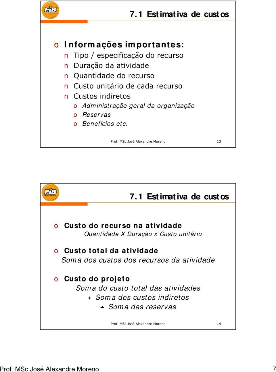 1 Estimativa de custos o Custo do recurso na atividade Quantidade X Duração x Custo unitário o Custo total da atividade Soma dos custos dos recursos da