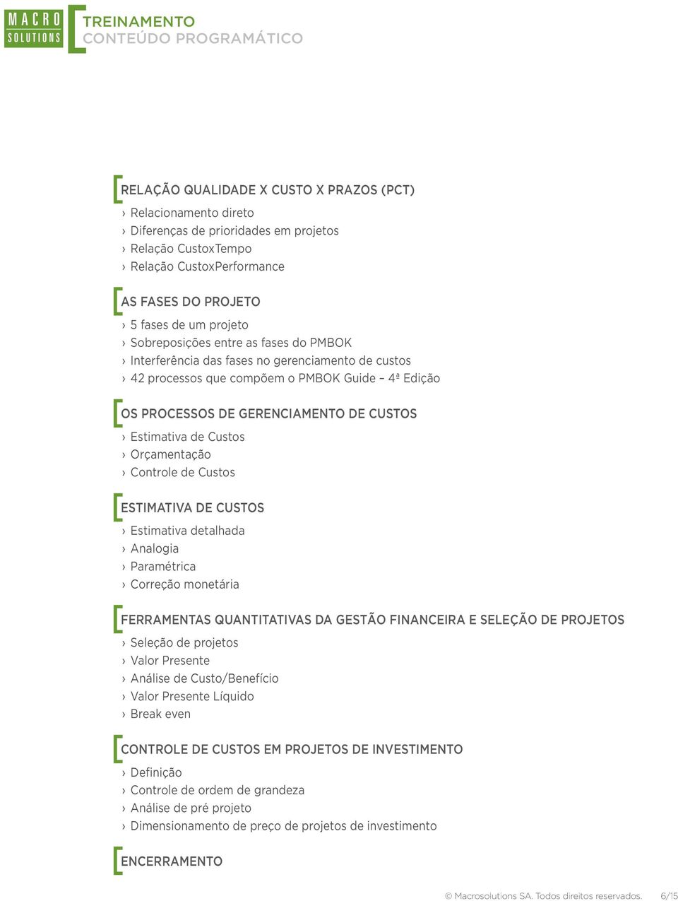 Estimativa de Custos Orçamentação Controle de Custos [ ESTIMATIVA DE CUSTOS Estimativa detalhada Analogia Paramétrica Correção monetária [ FERRAMENTAS QUANTITATIVAS DA GESTÃO FINANCEIRA E SELEÇÃO DE