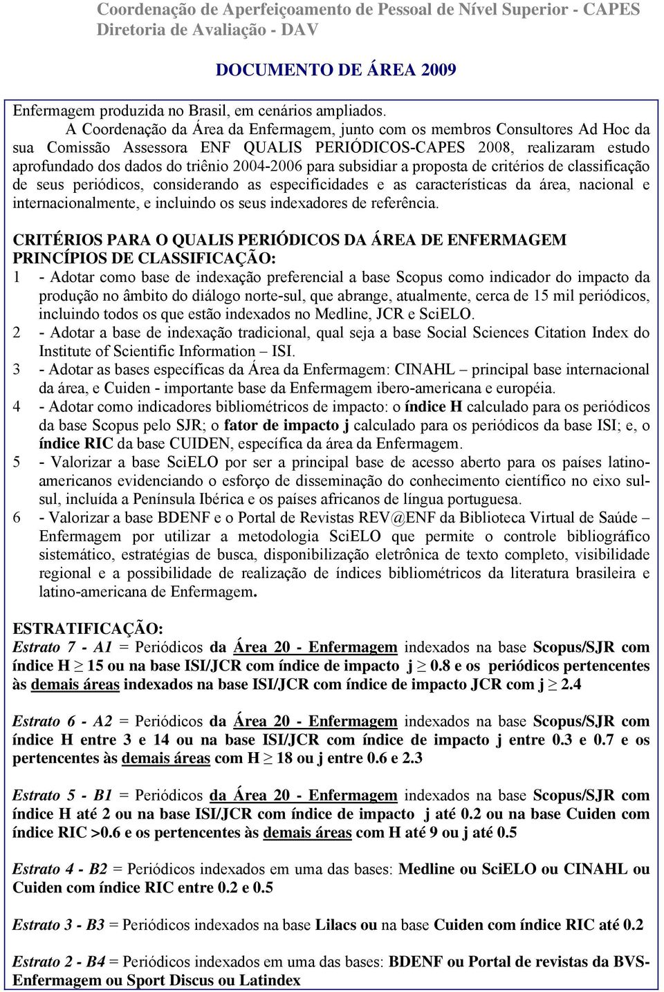 para subsidiar a proposta de critérios de classificação de seus periódicos, considerando as especificidades e as características da área, nacional e internacionalmente, e incluindo os seus