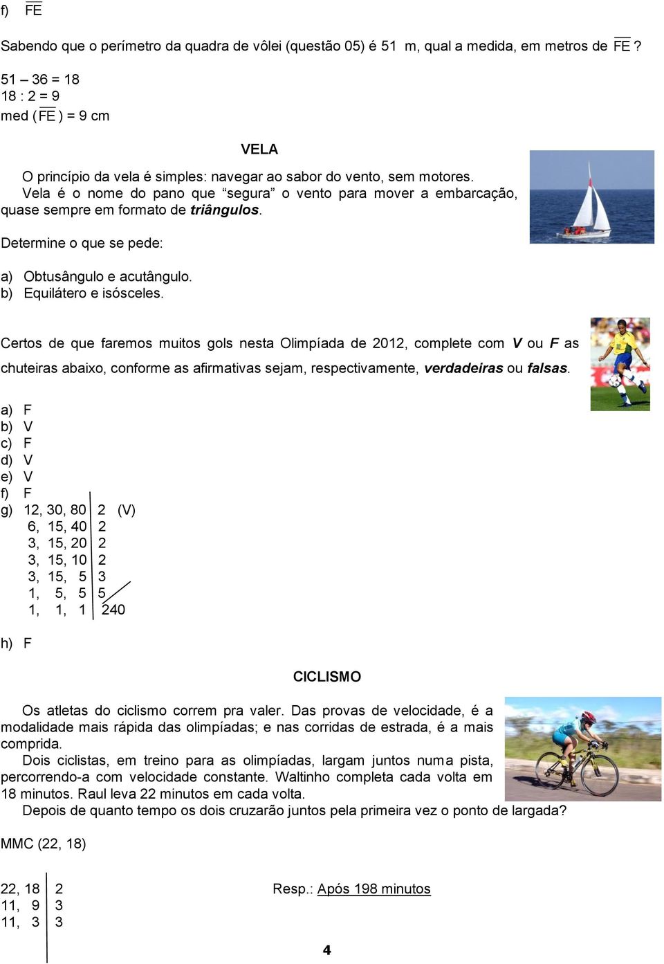 Vela é o nome do pano que segura o vento para mover a embarcação, quase sempre em formato de triângulos. Determine o que se pede: a) btusângulo e acutângulo. b) quilátero e isósceles.