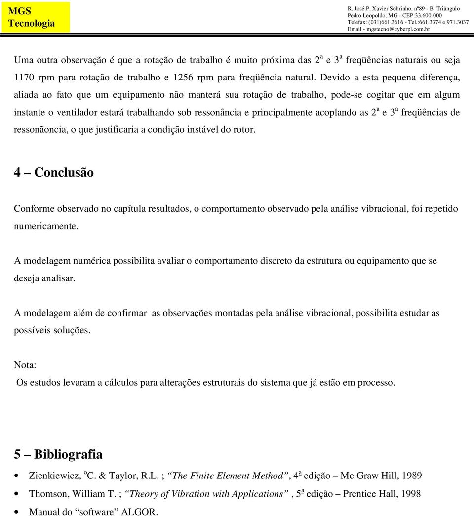 principalmente acoplando as 2 a e 3 a freqüências de ressonãoncia, o que justificaria a condição instável do rotor.