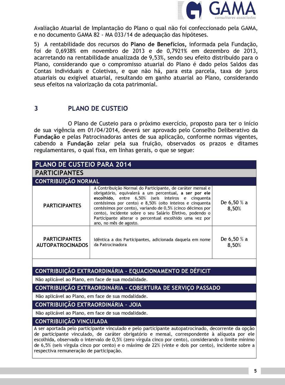 sendo seu efeito distribuído para o Plano, considerando que o compromisso atuarial do Plano é dado pelos Saldos das Contas Individuais e Coletivas, e que não há, para esta parcela, taxa de juros