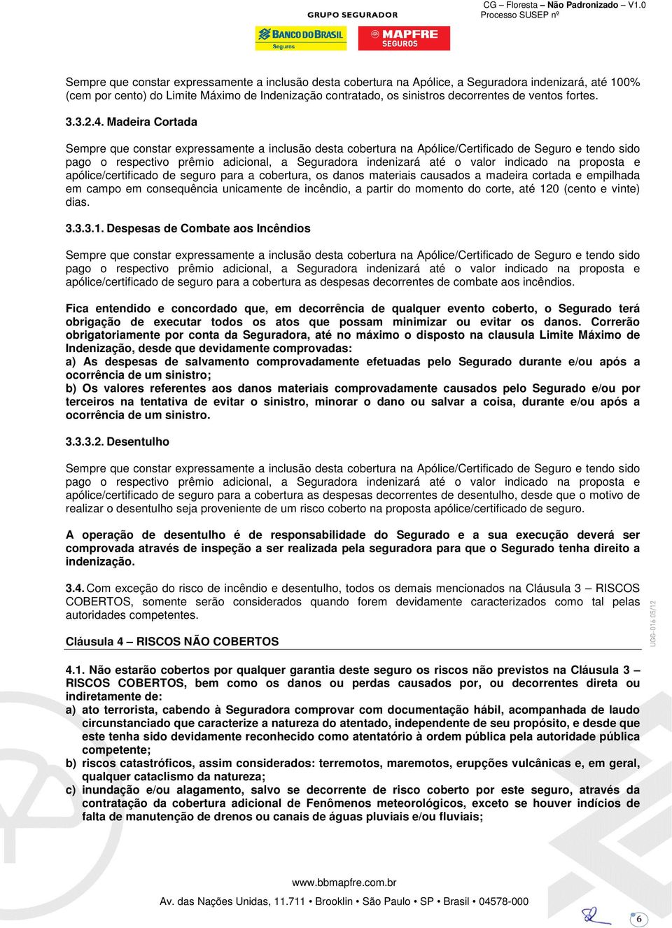 Madeira Cortada Sempre que constar expressamente a inclusão desta cobertura na Apólice/Certificado de Seguro e tendo sido pago o respectivo prêmio adicional, a Seguradora indenizará até o valor