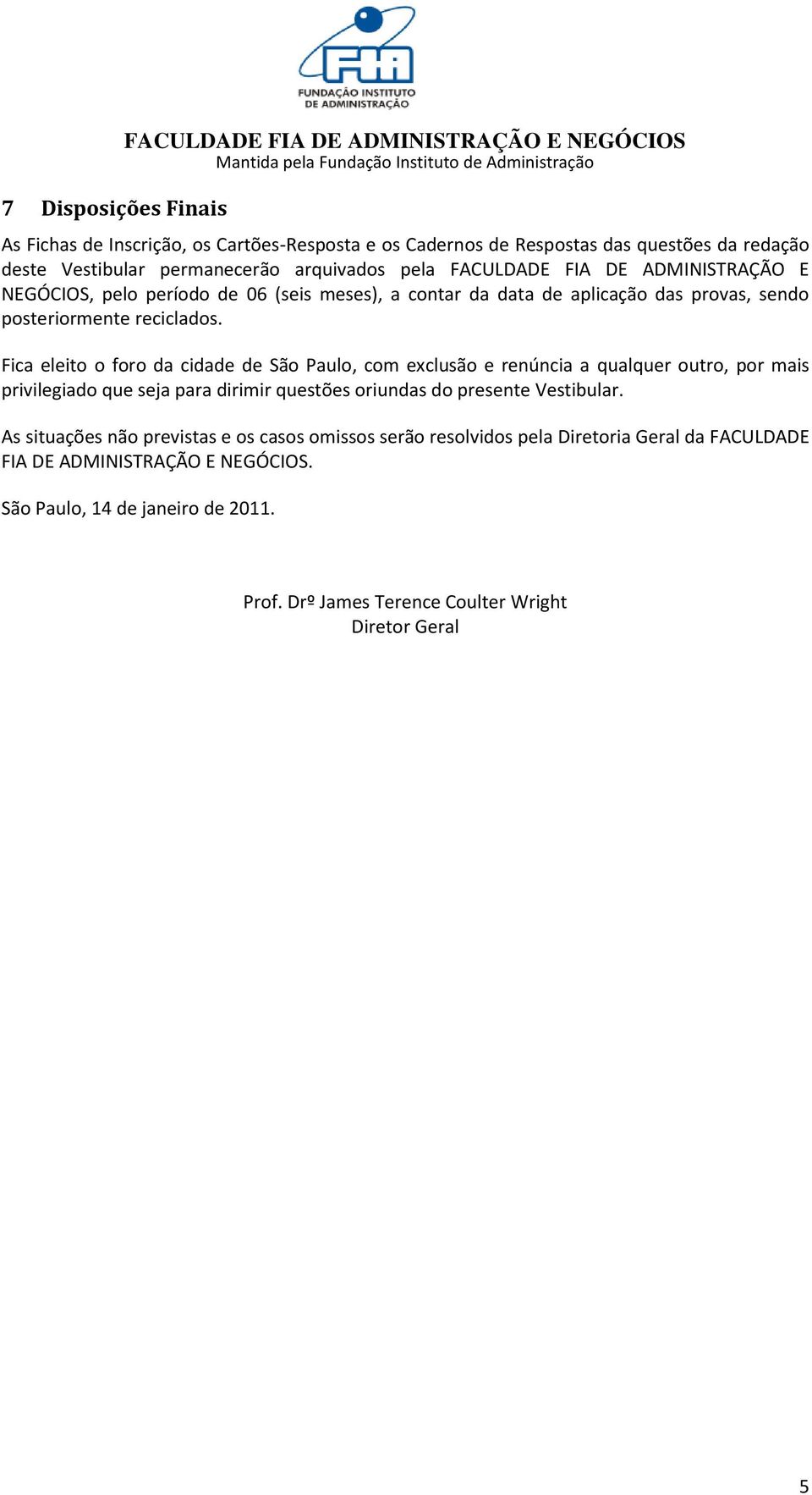 Fica eleito o foro da cidade de São Paulo, com exclusão e renúncia a qualquer outro, por mais privilegiado que seja para dirimir questões oriundas do presente Vestibular.