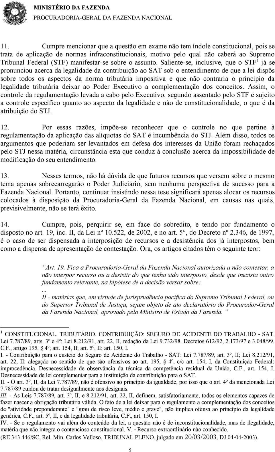 Saliente-se, inclusive, que o STF 1 já se pronunciou acerca da legalidade da contribuição ao SAT sob o entendimento de que a lei dispôs sobre todos os aspectos da norma tributária impositiva e que