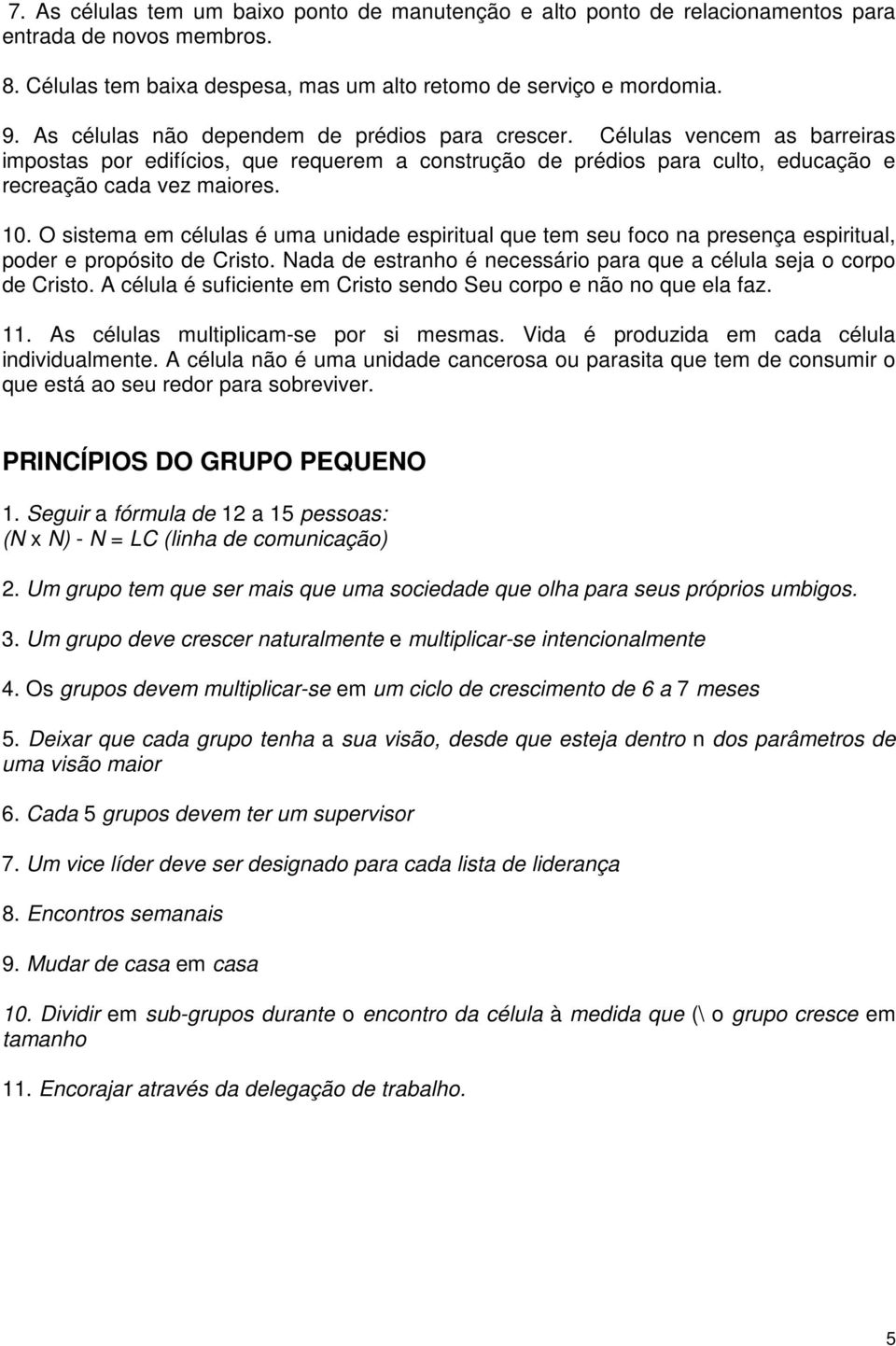 O sistema em células é uma unidade espiritual que tem seu foco na presença espiritual, poder e propósito de Cristo. Nada de estranho é necessário para que a célula seja o corpo de Cristo.