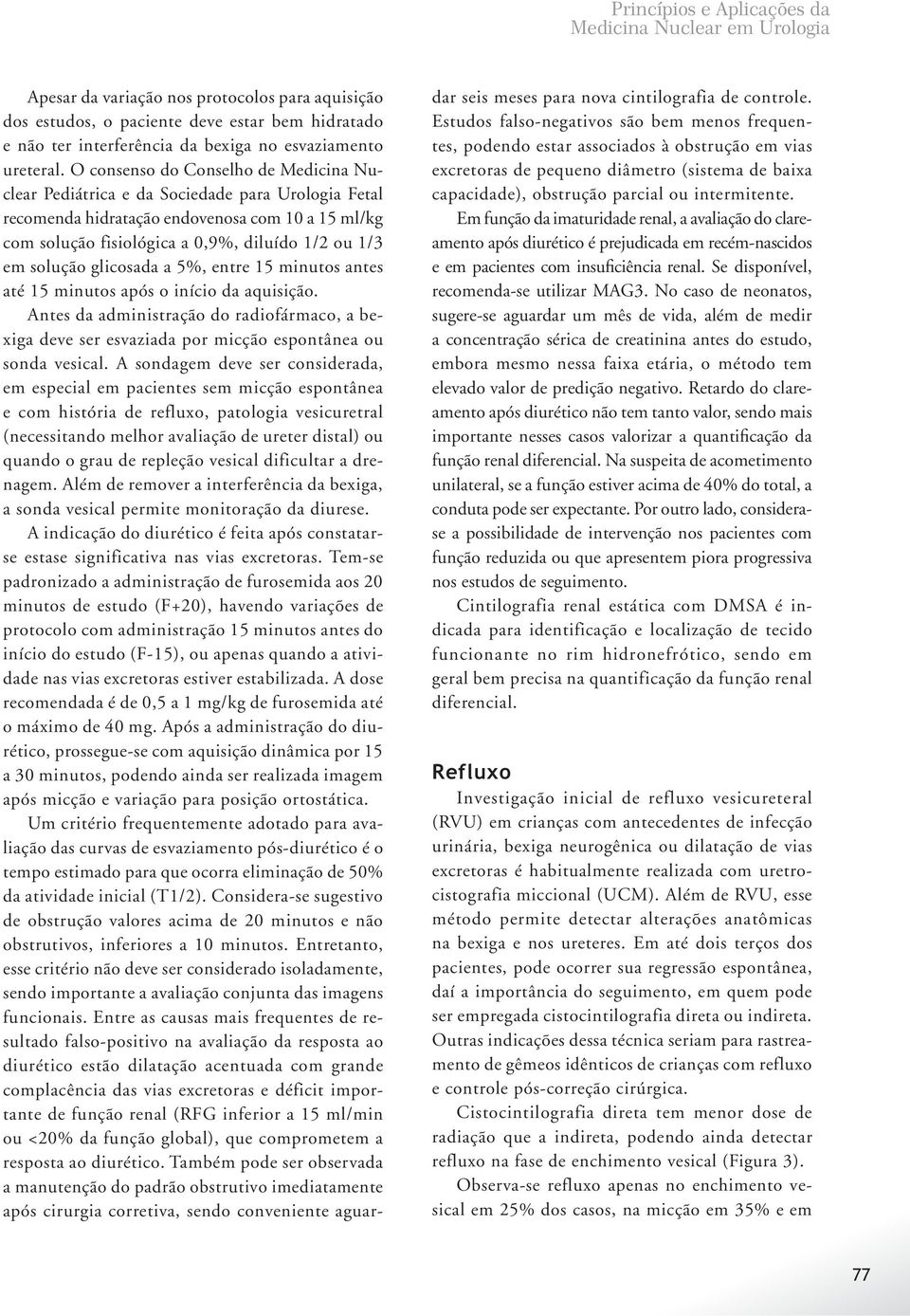 O consenso do Conselho de Medicina Nuclear Pediátrica e da Sociedade para Urologia Fetal recomenda hidratação endovenosa com 10 a 15 ml/kg com solução fisiológica a 0,9%, diluído 1/2 ou 1/3 em