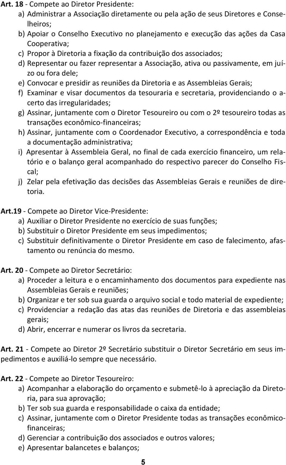 presidir as reuniões da Diretoria e as Assembleias Gerais; f) Examinar e visar documentos da tesouraria e secretaria, providenciando o a- certo das irregularidades; g) Assinar, juntamente com o