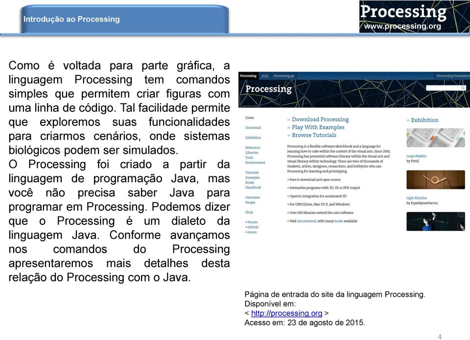 O Processing foi criado a partir da linguagem de programação Java, mas você não precisa saber Java para programar em Processing.