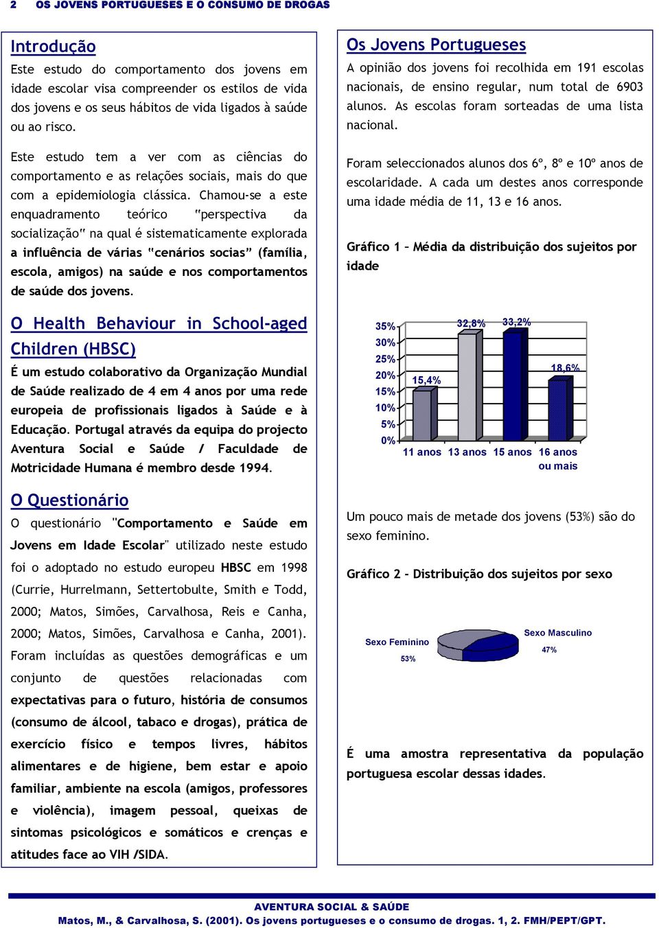 Chamou-se a este enquadramento teórico perspectiva da socialização na qual é sistematicamente explorada a influência de várias cenários socias (família, escola, amigos) na saúde e nos comportamentos