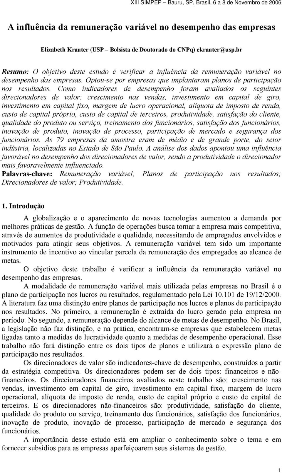 Como indicadores de desempenho foram avaliados os seguintes direcionadores de valor: crescimento nas vendas, investimento em capital de giro, investimento em capital fixo, margem de lucro