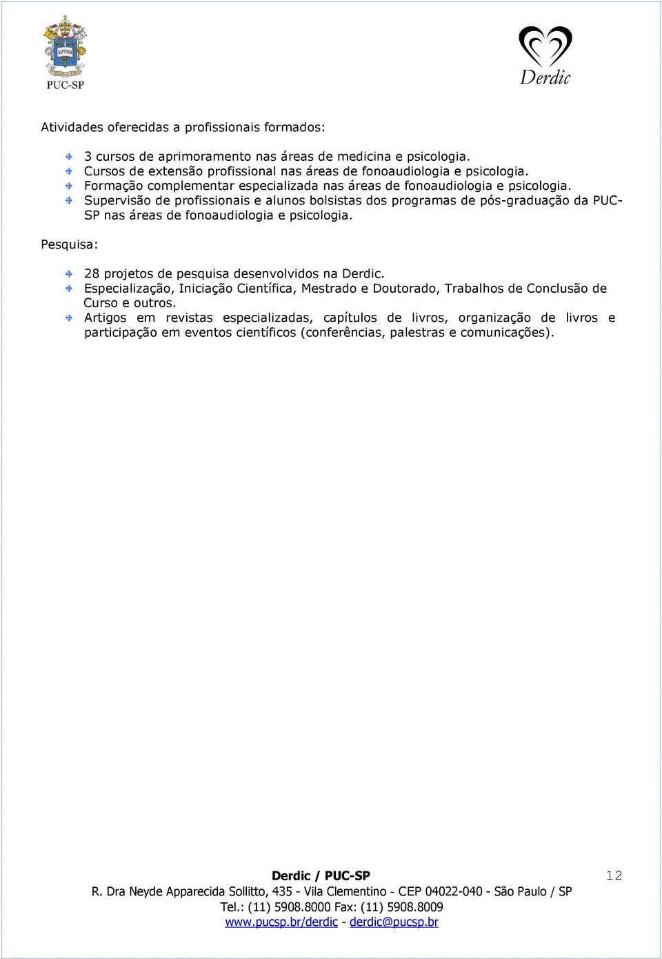 Supervisão de profissionais e alunos bolsistas dos programas de pós-graduação da PUC- SP nas áreas de fonoaudiologia e psicologia. 28 projetos de pesquisa desenvolvidos na Derdic.