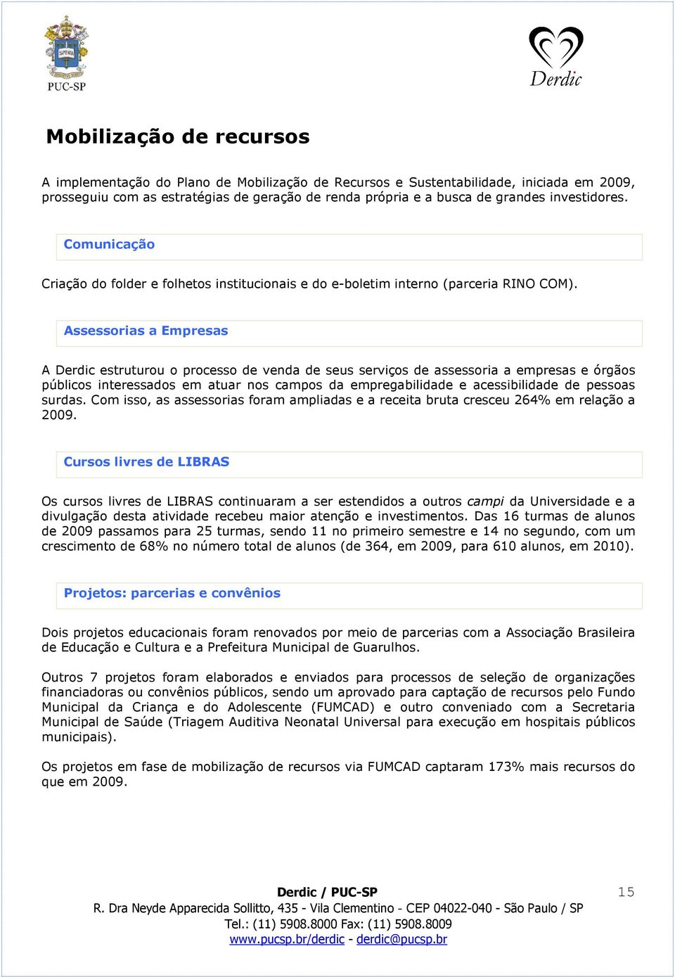 Assessorias a Empresas A Derdic estruturou o processo de venda de seus serviços de assessoria a empresas e órgãos públicos interessados em atuar nos campos da empregabilidade e acessibilidade de