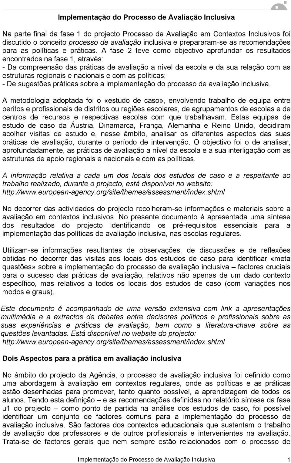 A fase 2 teve como objectivo aprofundar os resultados encontrados na fase 1, através: - Da compreensão das práticas de avaliação a nível da escola e da sua relação com as estruturas regionais e