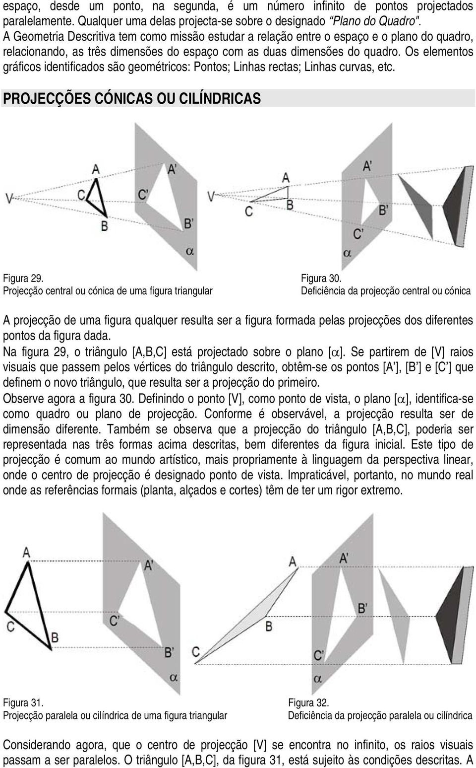 Os elementos gráficos identificados são geométricos: Pontos; Linhas rectas; Linhas curvas, etc. PROJECÇÕES CÓNICAS OU CILÍNDRICAS Figura 29. Figura 30.