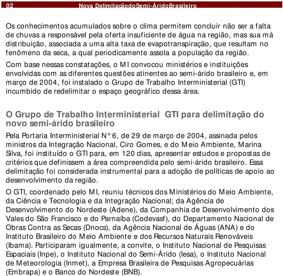 Com basenessasconstatações,omi convocou ministérios einstituições envolvidas com asdiferentesquestõesatinentesaosemi-árido brasileiro e, em março de2004, foiinstalado ogrupo detrabalho