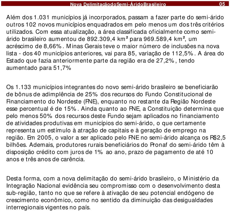 Minas Geraisteve omaior número de inclusõesna nova lista -dos40 municípiosanteriores, vai para85, variaçãode 112,5%.