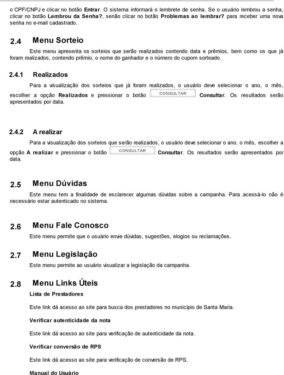 4 Menu Sorteio Este menu apresenta os sorteios que serão realizados contendo data e prêmios, bem como os que já foram realizados, contendo prêmio, o nome do ganhador e o número do cupom sorteado. 2.4.1 Realizados Para a visualização dos sorteios que já foram realizados, o usuário deve selecionar o ano, o mês, escolher a opção Realizados e pressionar o botão apresentados por data.