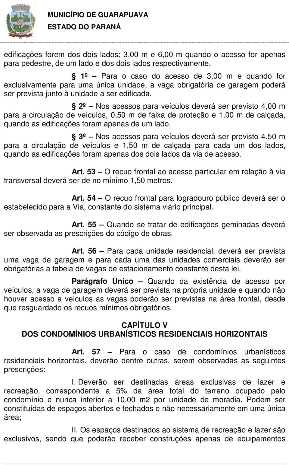 2º Nos acessos para veículos deverá ser previsto 4,00 m para a circulação de veículos, 0,50 m de faixa de proteção e 1,00 m de calçada, quando as edificações foram apenas de um lado.