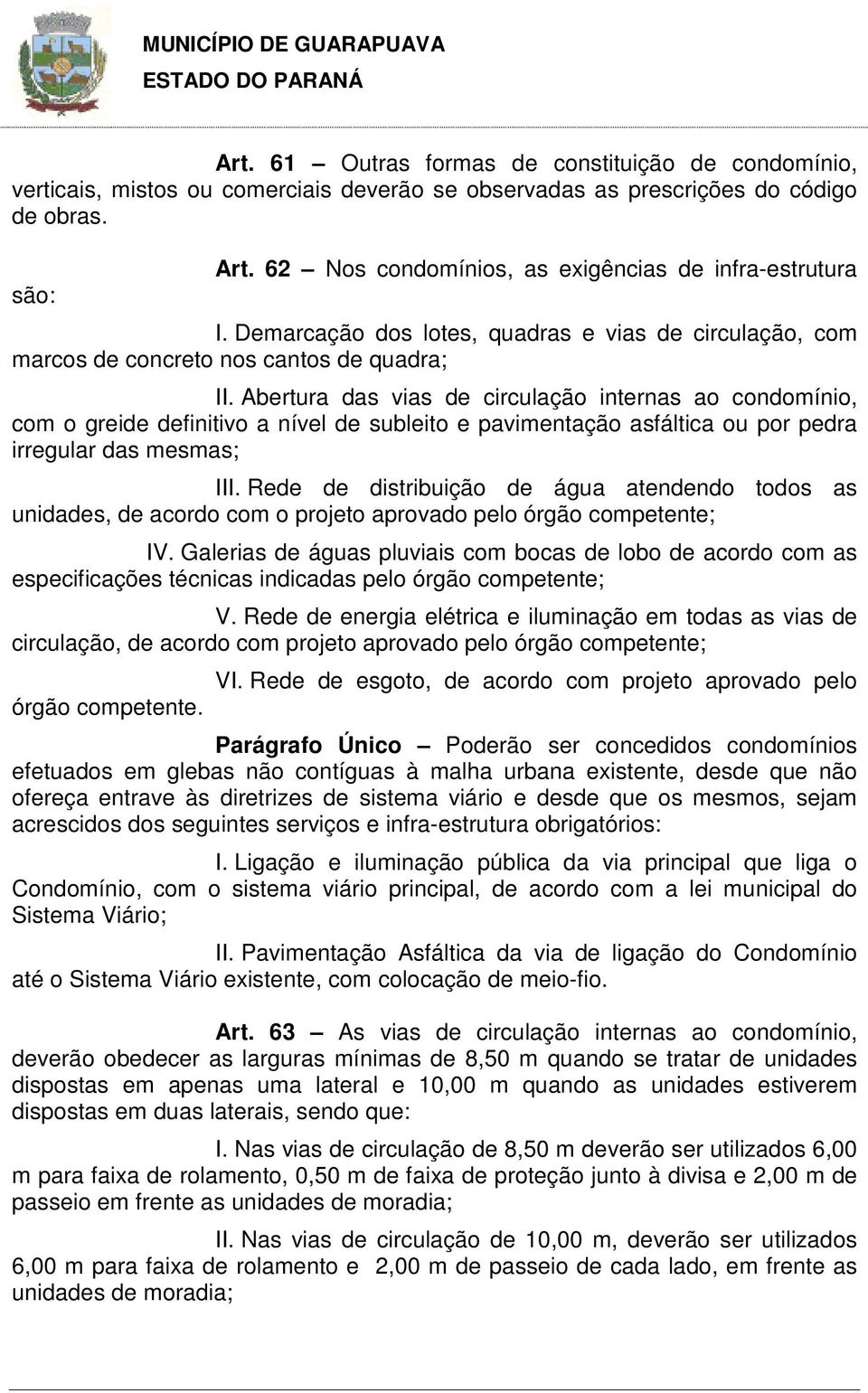 Abertura das vias de circulação internas ao condomínio, com o greide definitivo a nível de subleito e pavimentação asfáltica ou por pedra irregular das mesmas; III.