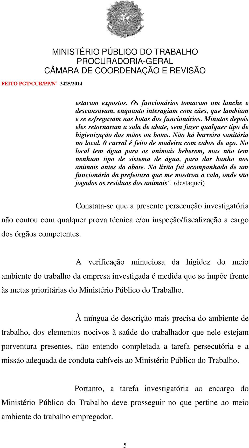 No local tem água para os animais beberem, mas não tem nenhum tipo de sistema de água, para dar banho nos animais antes do abate.