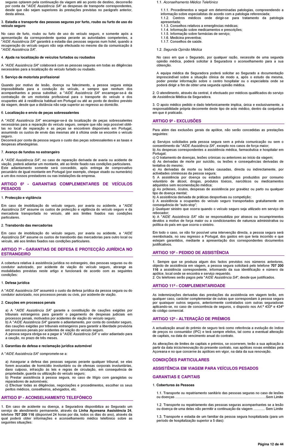 Estadia e transporte das pessoas seguras por furto, roubo ou furto de uso do veículo seguro No caso de furto, roubo ou furto de uso do veículo seguro, e somente após a apresentação da correspondente