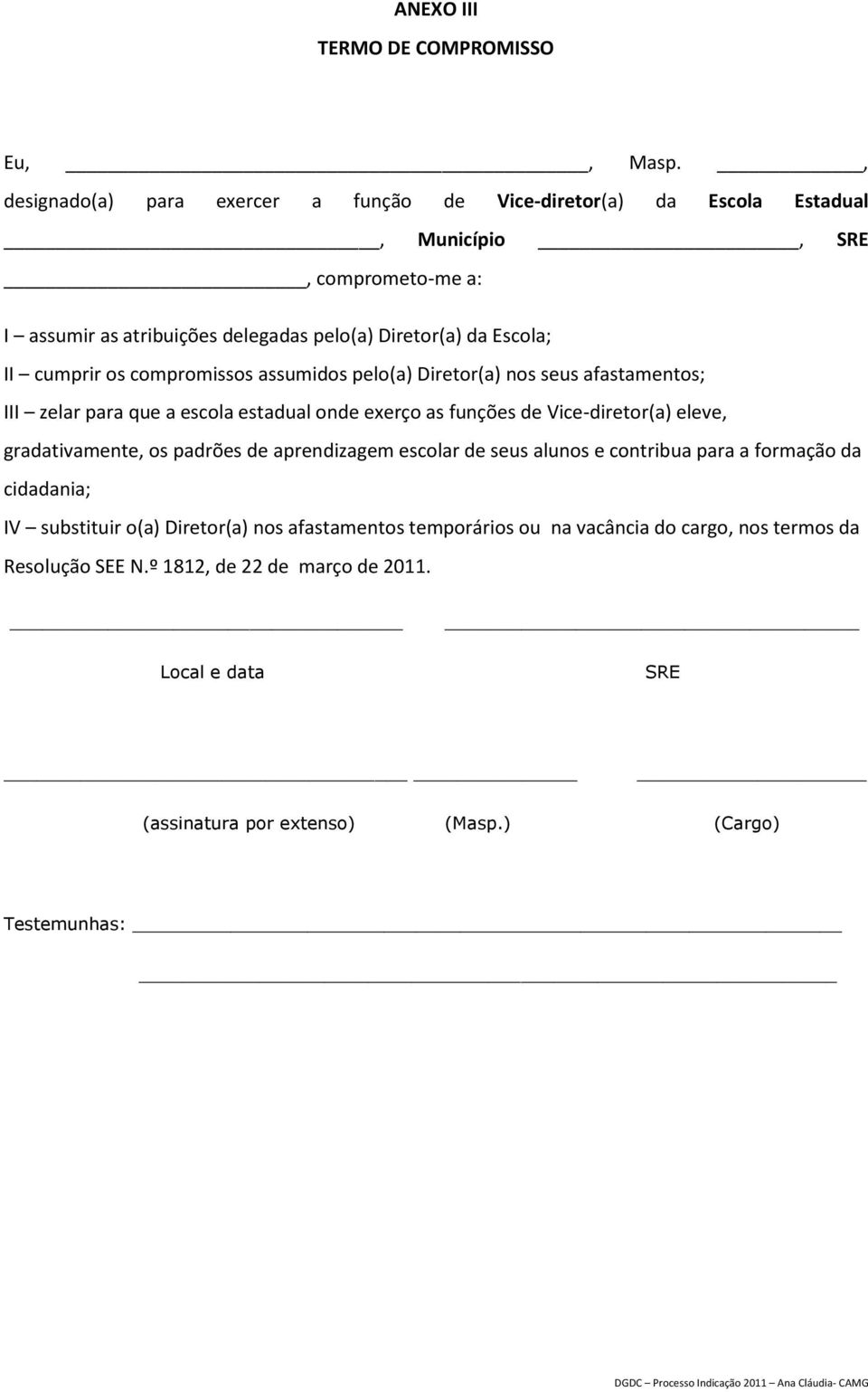 II cumprir os compromissos assumidos pelo(a) Diretor(a) nos seus afastamentos; III zelar para que a escola estadual onde exerço as funções de Vice-diretor(a) eleve,