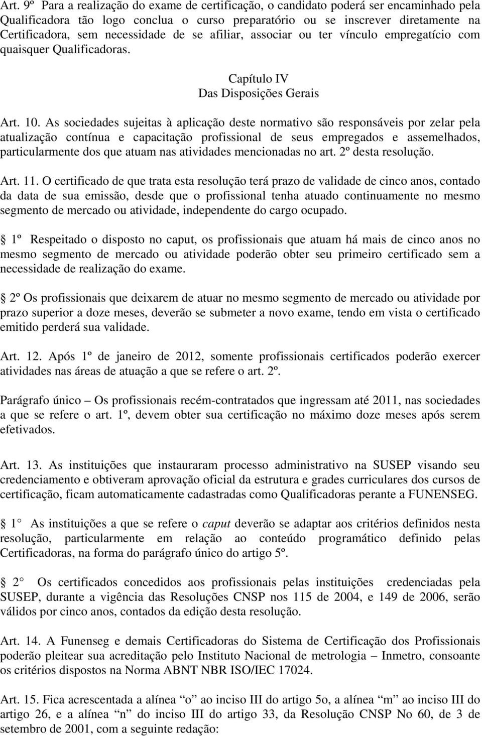 As sociedades sujeitas à aplicação deste normativo são responsáveis por zelar pela atualização contínua e capacitação profissional de seus empregados e assemelhados, particularmente dos que atuam nas