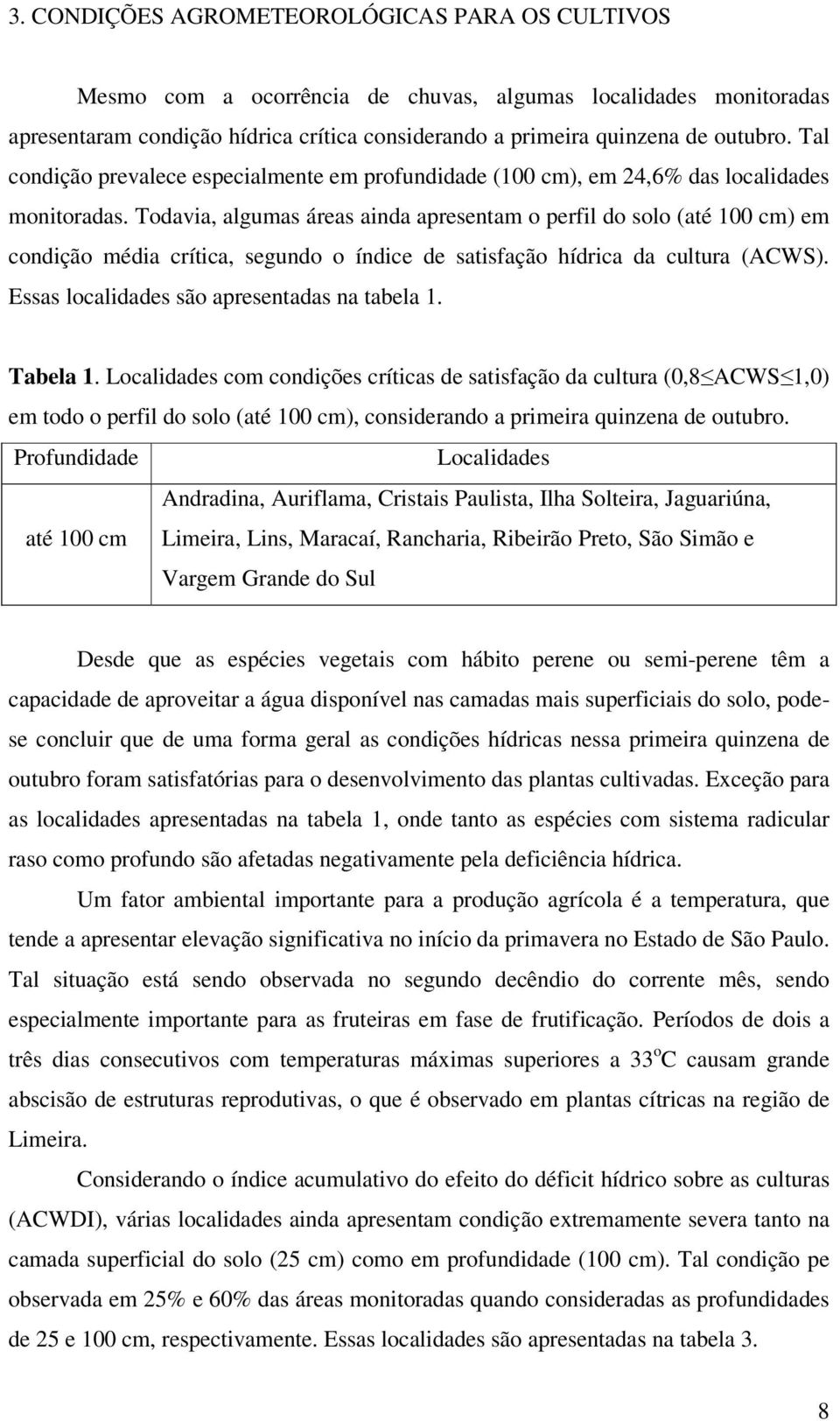 Todavia, algumas áreas ainda apresentam o perfil do solo (até 100 cm) em condição média crítica, segundo o índice de satisfação hídrica da cultura (ACWS).