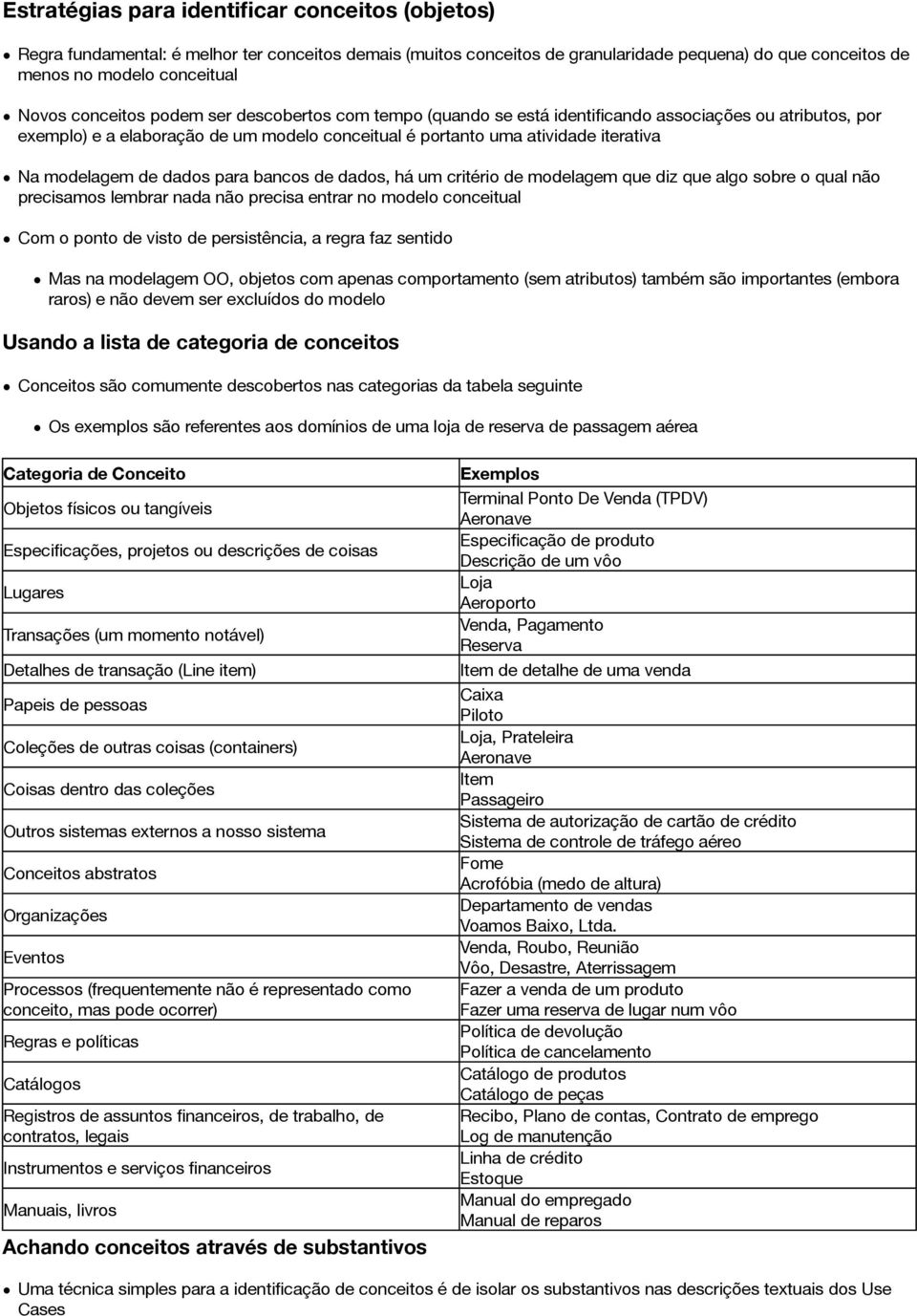 de dados para bancos de dados, há um critério de modelagem que diz que algo sobre o qual não precisamos lembrar nada não precisa entrar no modelo conceitual Com o ponto de visto de persistência, a