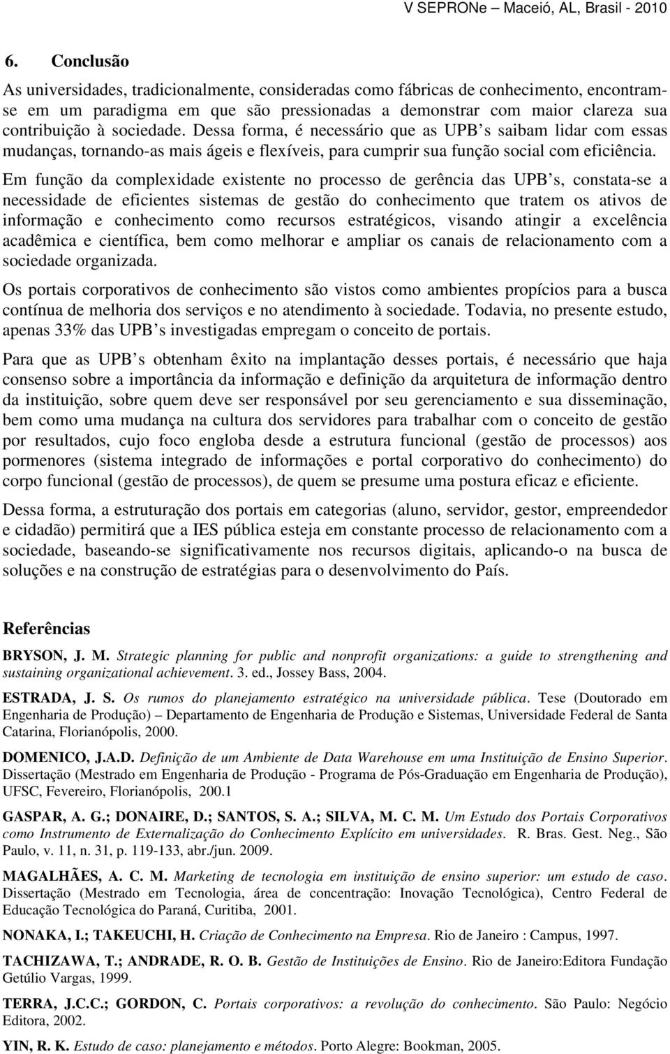 Em função da complexidade existente no processo de gerência das UPB s, constata-se a necessidade de eficientes sistemas de gestão do conhecimento que tratem os ativos de informação e conhecimento