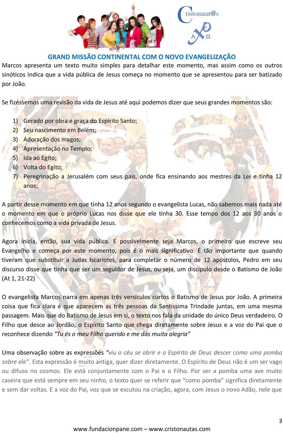 4) Apresentação no Templo; 5) Ida ao Egito; 6) Volta do Egito; 7) Peregrinação a Jerusalém com seus pais, onde fica ensinando aos mestres da Lei e tinha 12 anos; A partir desse momento em que tinha