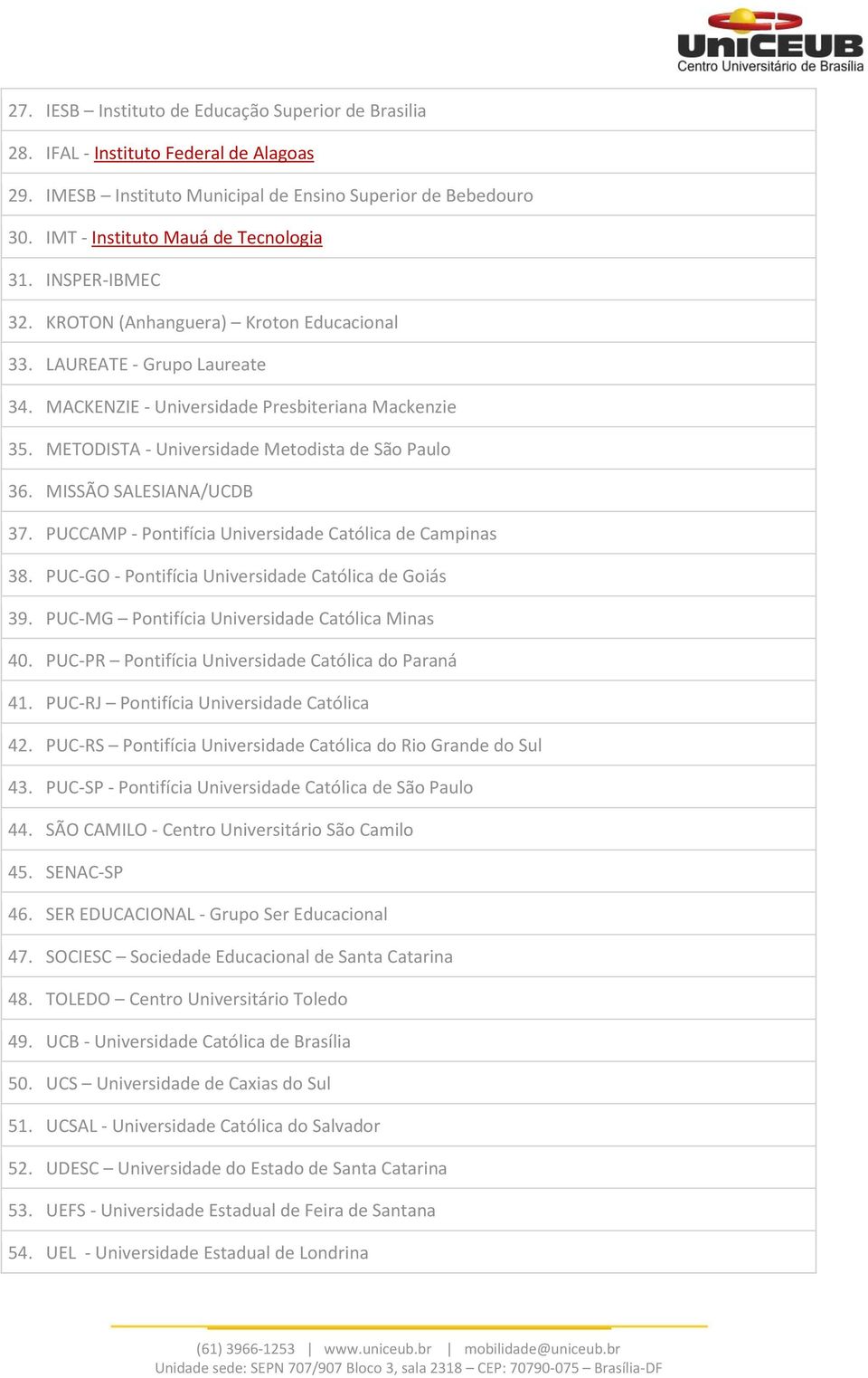 MISSÃO SALESIANA/UCDB 37. PUCCAMP - Pontifícia Universidade Católica de Campinas 38. PUC-GO - Pontifícia Universidade Católica de Goiás 39. PUC-MG Pontifícia Universidade Católica Minas 40.