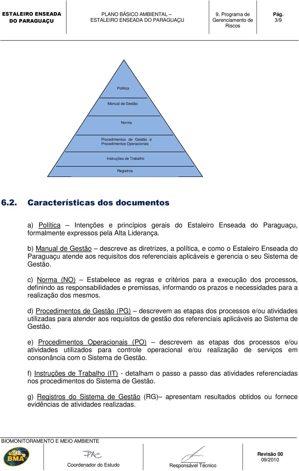 b) Manual de Gestão descreve as diretrizes, a política, e como o Estaleiro Enseada do Paraguaçu atende aos requisitos dos referenciais aplicáveis e gerencia o seu Sistema de Gestão.