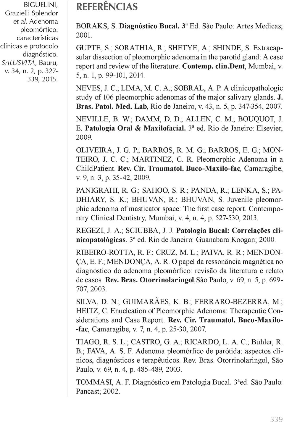 P. A clinicopathologic study of 106 pleomorphic adenomas of the major salivary glands. J. Bras. Patol. Med. Lab, Rio de Janeiro, v. 43, n. 5, p. 347-354, 2007. NEVILLE, B. W.; DAMM, D. D.; ALLEN, C.