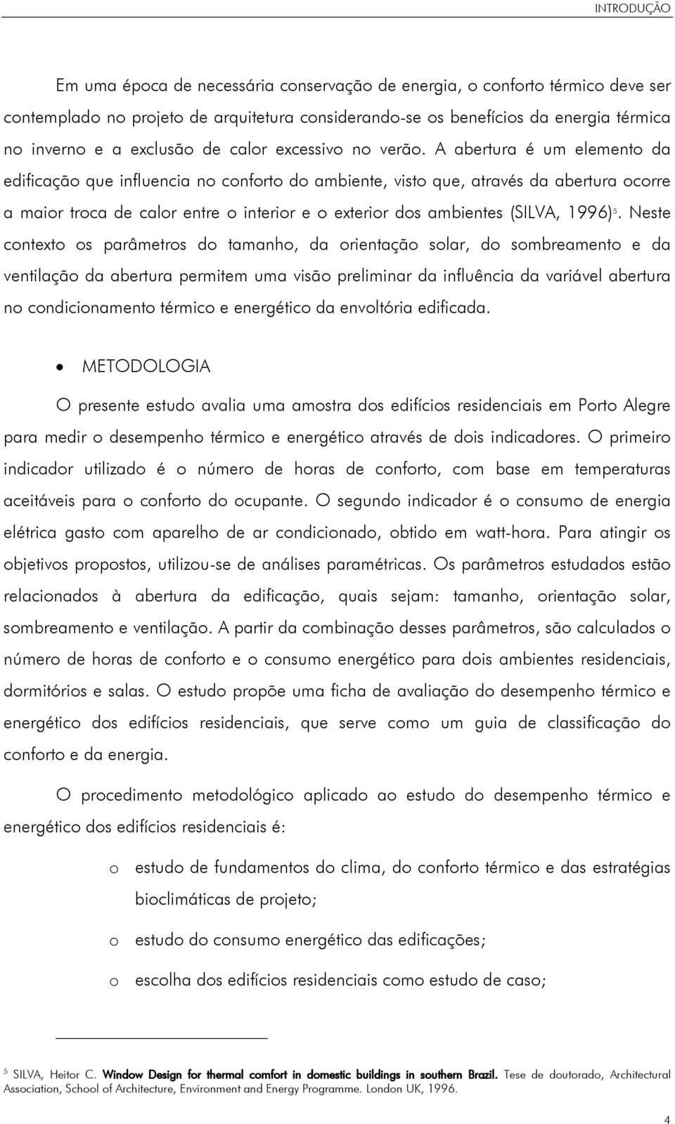 A abertura é um elemento da edificação que influencia no conforto do ambiente, visto que, através da abertura ocorre a maior troca de calor entre o interior e o exterior dos ambientes (SILVA, 1996) 5.