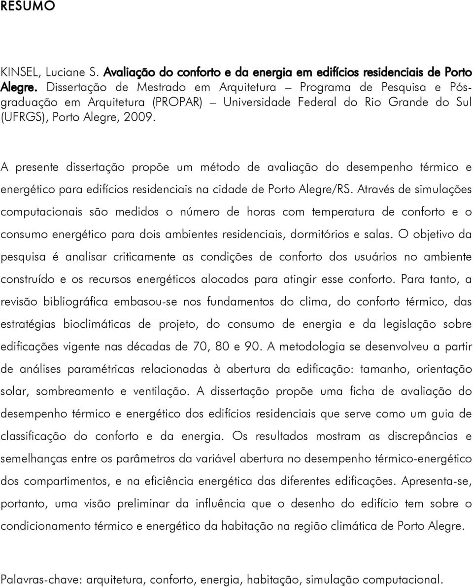 A presente dissertação propõe um método de avaliação do desempenho térmico e energético para edifícios residenciais na cidade de Porto Alegre/RS.