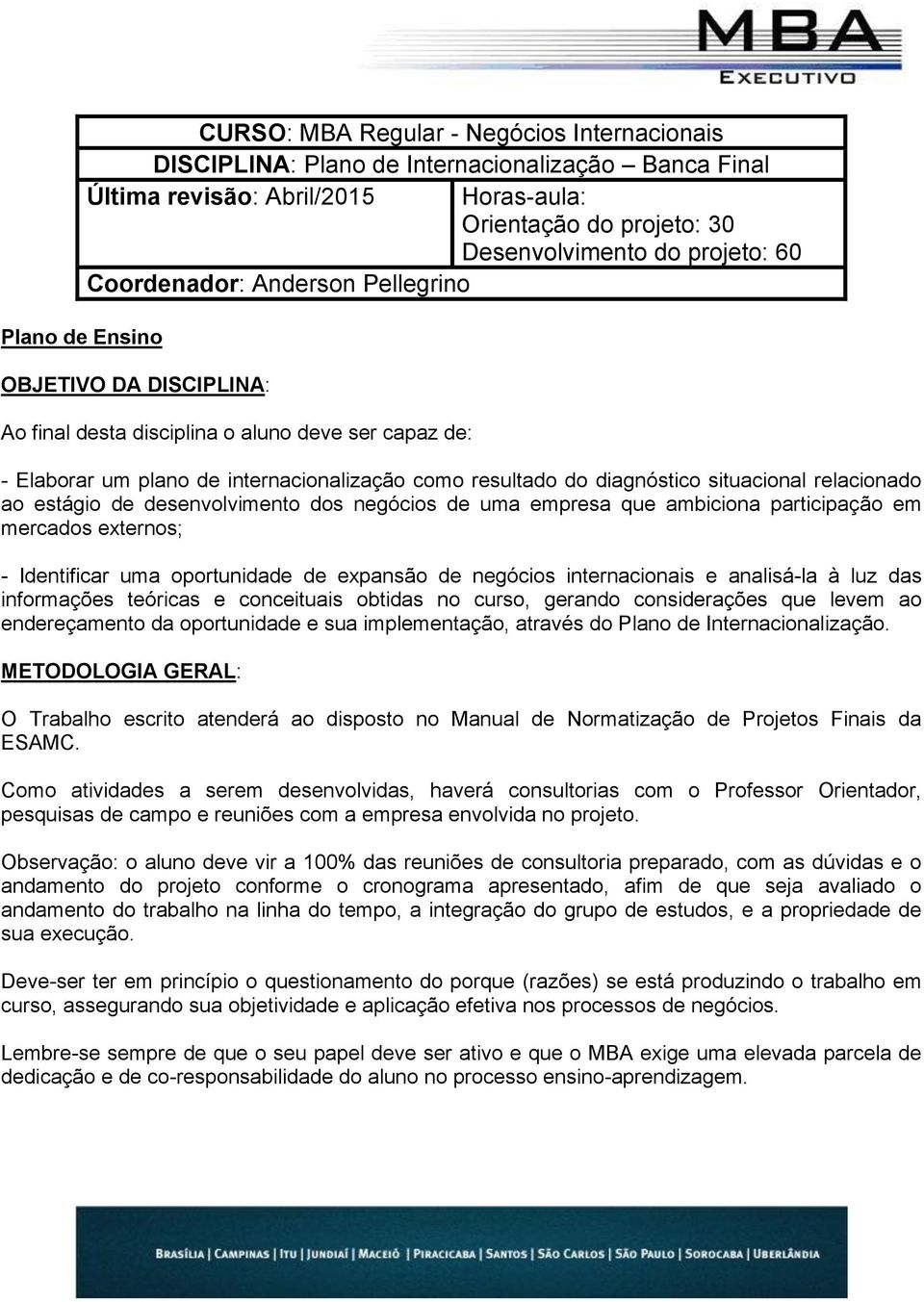 situacional relacionado ao estágio de desenvolvimento dos negócios de uma empresa que ambiciona participação em mercados externos; - Identificar uma oportunidade de expansão de negócios