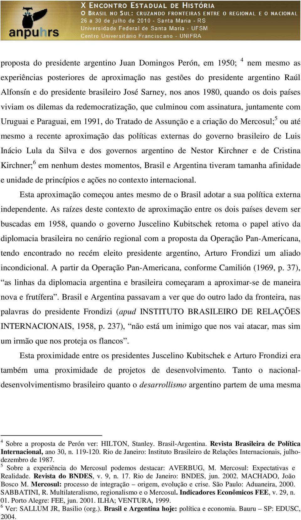 Mercosul; 5 ou até mesmo a recente aproximação das políticas externas do governo brasileiro de Luis Inácio Lula da Silva e dos governos argentino de Nestor Kirchner e de Cristina Kirchner; 6 em