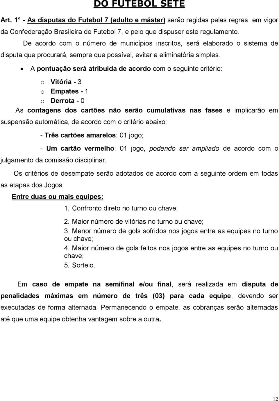 A pontuação será atribuída de acordo com o seguinte critério: o Vitória - 3 o Empates - 1 o Derrota - 0 As contagens dos cartões não serão cumulativas nas fases e implicarão em suspensão automática,