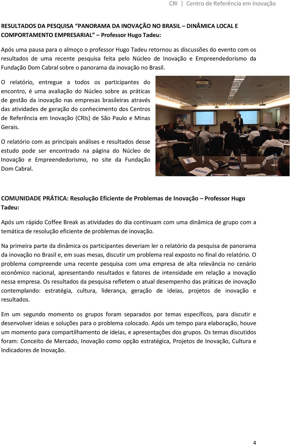 O relatório, entregue a todos os participantes do encontro, é uma avaliação do Núcleo sobre as práticas de gestão da inovação nas empresas brasileiras através das atividades de geração do