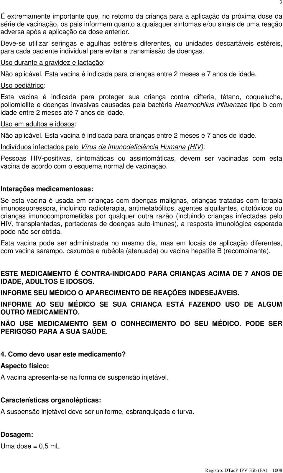 Uso durante a gravidez e lactação: Não aplicável. Esta vacina é indicada para crianças entre 2 meses e 7 anos de idade.