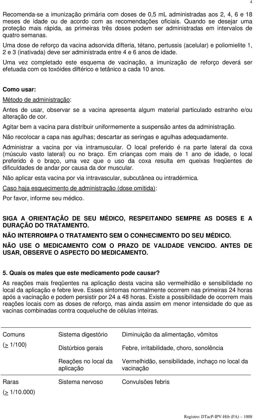 Uma dose de reforço da vacina adsorvida difteria, tétano, pertussis (acelular) e poliomielite 1, 2 e 3 (inativada) deve ser administrada entre 4 e 6 anos de idade.